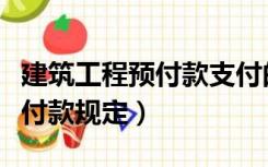 建筑工程预付款支付的有关规定（建筑工程预付款规定）