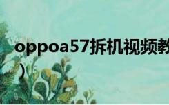 oppoa57拆机视频教程（oppoa57拆机视频）