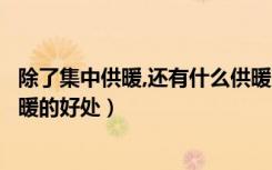 除了集中供暖,还有什么供暖方式好（什么叫集中供暖集中供暖的好处）