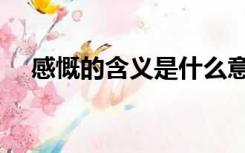 感慨的含义是什么意思（感慨的近义词）