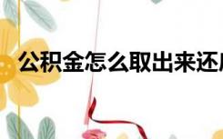 公积金怎么取出来还房贷（公积金怎么取）