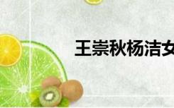 王崇秋杨洁女儿（王崇秋）