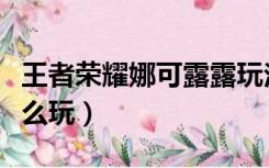 王者荣耀娜可露露玩法（王者荣耀娜可露露怎么玩）