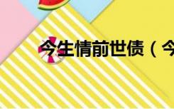 今生情前世债（今生情前世债简谱）