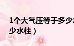 1个大气压等于多少水柱（1个大气压等于多少水柱）