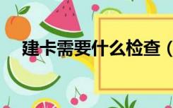 建卡需要什么检查（建卡需要什么资料）