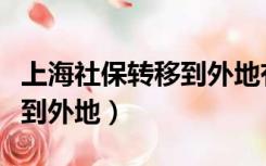 上海社保转移到外地有何影响（上海社保转移到外地）