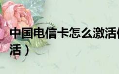 中国电信卡怎么激活使用（中国电信卡怎么激活）