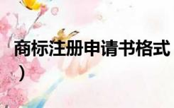 商标注册申请书格式（商标注册申请书的格式）