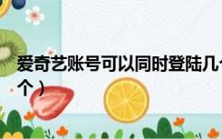 爱奇艺账号可以同时登陆几个（爱奇艺账号可以同时登陆几个）