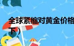 全球紧缩对黄金价格的影响（qq技术导航天下）