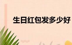 生日红包发多少好（生日红包发多少）