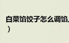 白菜馅饺子怎么调馅儿（白菜馅饺子怎么拌馅）