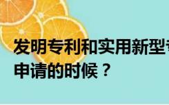 发明专利和实用新型专利有什么区别尤其是在申请的时候？