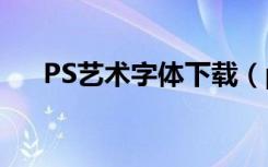 PS艺术字体下载（ps艺术字体怎么做）
