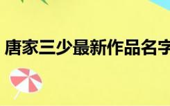唐家三少最新作品名字（唐家三少最新作品）