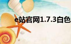 e站官网1.7.3白色版（e站官网地址）