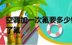 空调加一次氟要多少钱？判断空调器是否添加了氟
