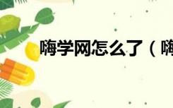 嗨学网怎么了（嗨学网怎么样口碑）