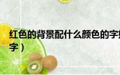 红色的背景配什么颜色的字好看（红色的背景配什么颜色的字）