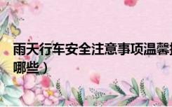雨天行车安全注意事项温馨提示（雨天行车安全注意事项有哪些）