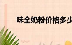 味全奶粉价格多少（味全奶粉好吗）
