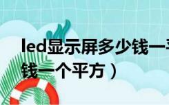led显示屏多少钱一平米了（led显示屏多少钱一个平方）
