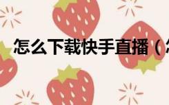 怎么下载快手直播（怎么下载快手电脑版）