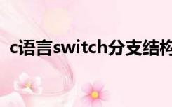 c语言switch分支结构（c语言switch用法）