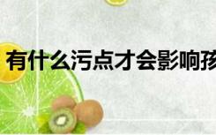 有什么污点才会影响孩子（有什么污的动漫）