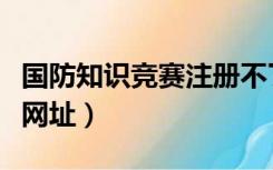 国防知识竞赛注册不了怎么办（国防知识竞赛网址）