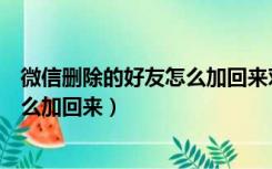 微信删除的好友怎么加回来对方不知道（微信删除的好友怎么加回来）