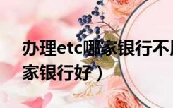 办理etc哪家银行不用办信用卡（办理etc哪家银行好）