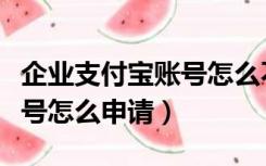企业支付宝账号怎么不被找回（企业支付宝账号怎么申请）