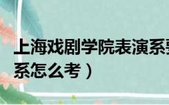上海戏剧学院表演系要求（上海戏剧学院表演系怎么考）