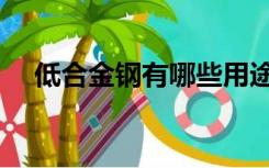 低合金钢有哪些用途（低合金钢有哪些）