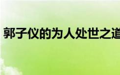 郭子仪的为人处世之道（郭子仪的为人处世）
