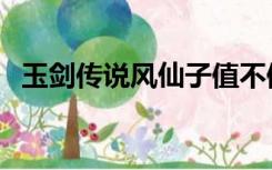 玉剑传说风仙子值不值（玉剑传说风仙子）
