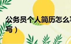 公务员个人简历怎么写（公务员个人简历怎么写）