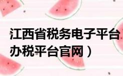 江西省税务电子平台（江西省国家税务局网上办税平台官网）