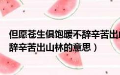 但愿苍生俱饱暖不辞辛苦出山林的意思（但愿苍生俱饱暖不辞辛苦出山林的意思）