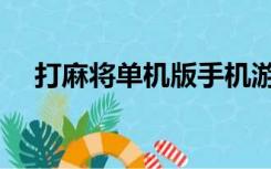 打麻将单机版手机游戏（打麻将单机版）