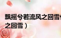 飘摇兮若流风之回雪什么意思（飘摇兮若流风之回雪）