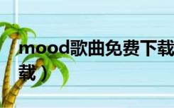 mood歌曲免费下载mp3（mo3歌曲免费下载）