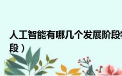 人工智能有哪几个发展阶段特点（人工智能有哪几个发展阶段）