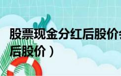 股票现金分红后股价会变低吗（股票现金分红后股价）