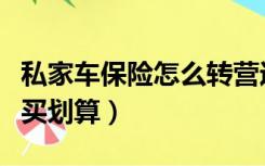 私家车保险怎么转营运保险（私家车保险怎么买划算）