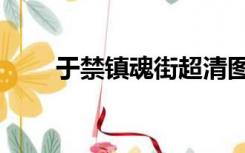 于禁镇魂街超清图片（于禁镇魂街）