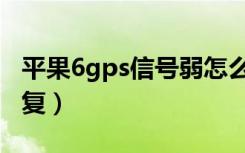 平果6gps信号弱怎么办（苹果6gps信号弱修复）
