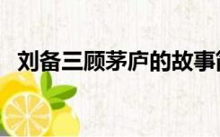 刘备三顾茅庐的故事简述（刘备三顾茅庐）